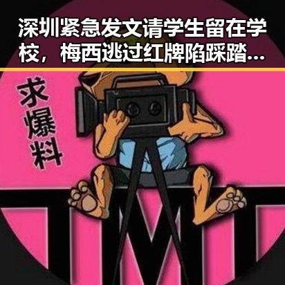 深圳紧急发文请学生留在学校,梅西逃过红牌陷踩踏争议引发热议