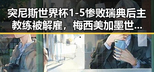 突尼斯世界杯1-5惨败瑞典后主教练被解雇,梅西美加墨世界杯首粒进球引热议