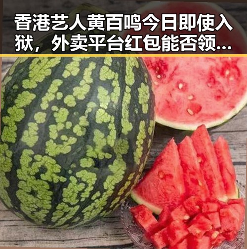 香港艺人黄百鸣今日即使入狱,外卖平台红包能否领到引发关注