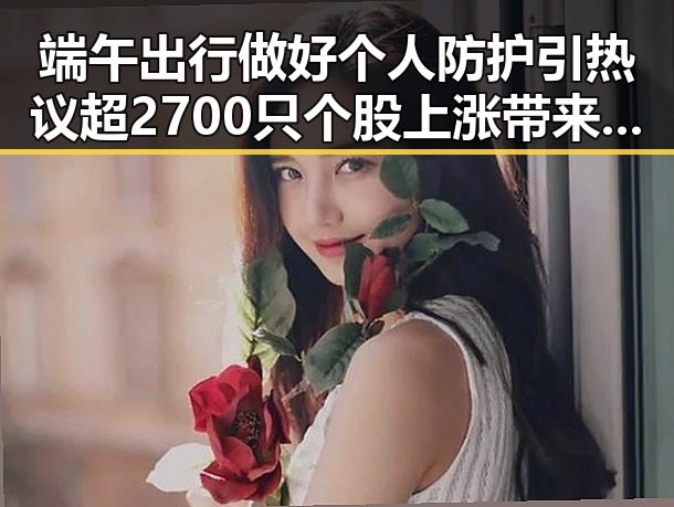 端午出行做好个人防护引热议 超2700只个股上涨带来新机遇