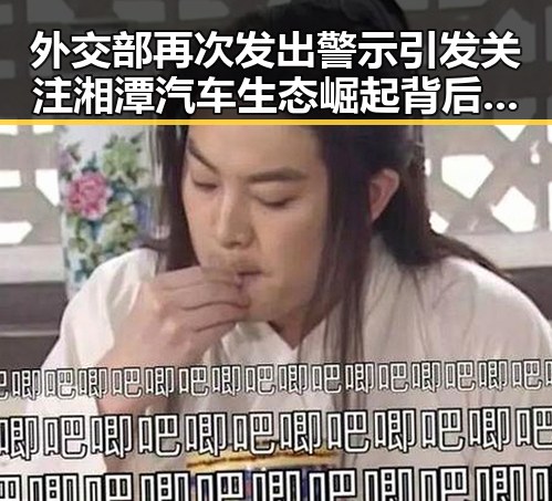 外交部再次发出警示引发关注湘潭汽车生态崛起背后新动向