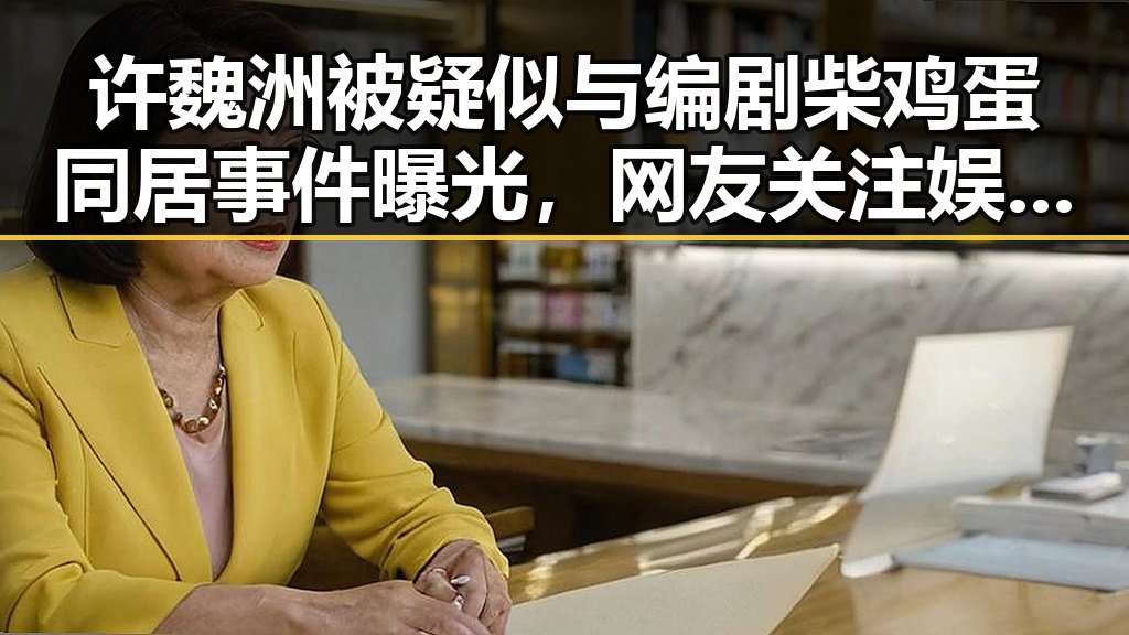 许魏洲被疑似与编剧柴鸡蛋同居事件曝光,网友关注娱乐吃瓜视频剪映下载是否暗藏内幕
