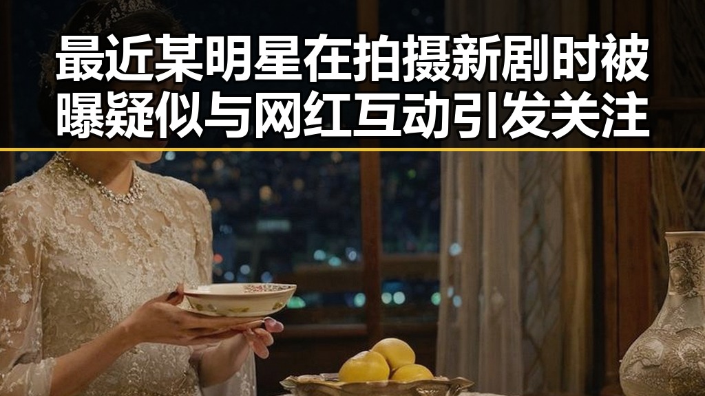 最近某明星在拍摄新剧时被曝疑似与网红互动引发关注